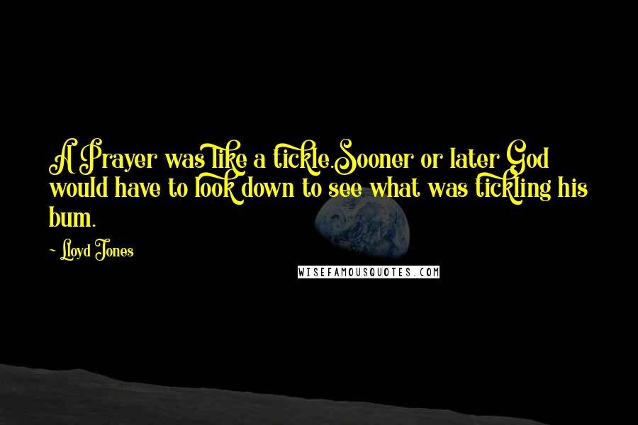 Lloyd Jones Quotes: A Prayer was like a tickle.Sooner or later God would have to look down to see what was tickling his bum.