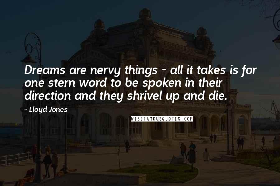 Lloyd Jones Quotes: Dreams are nervy things - all it takes is for one stern word to be spoken in their direction and they shrivel up and die.