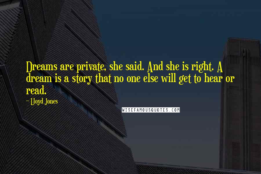 Lloyd Jones Quotes: Dreams are private, she said. And she is right. A dream is a story that no one else will get to hear or read.