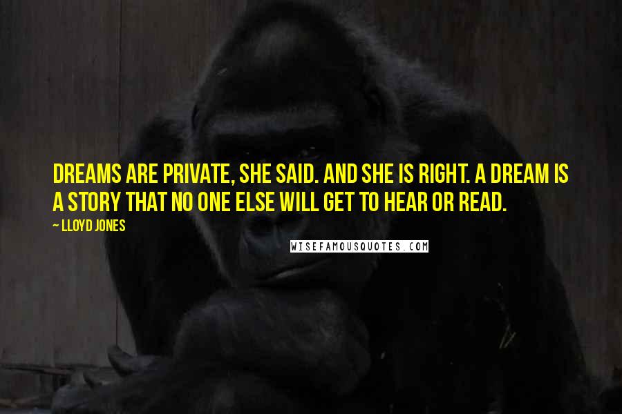 Lloyd Jones Quotes: Dreams are private, she said. And she is right. A dream is a story that no one else will get to hear or read.