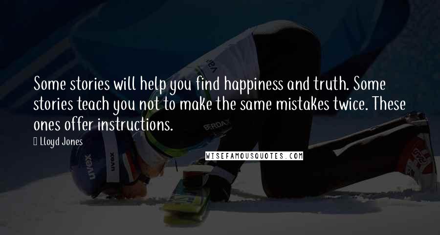 Lloyd Jones Quotes: Some stories will help you find happiness and truth. Some stories teach you not to make the same mistakes twice. These ones offer instructions.