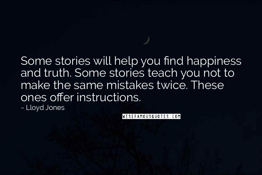 Lloyd Jones Quotes: Some stories will help you find happiness and truth. Some stories teach you not to make the same mistakes twice. These ones offer instructions.