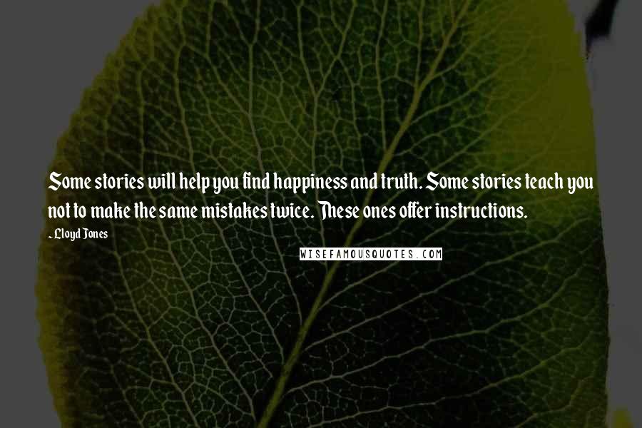 Lloyd Jones Quotes: Some stories will help you find happiness and truth. Some stories teach you not to make the same mistakes twice. These ones offer instructions.