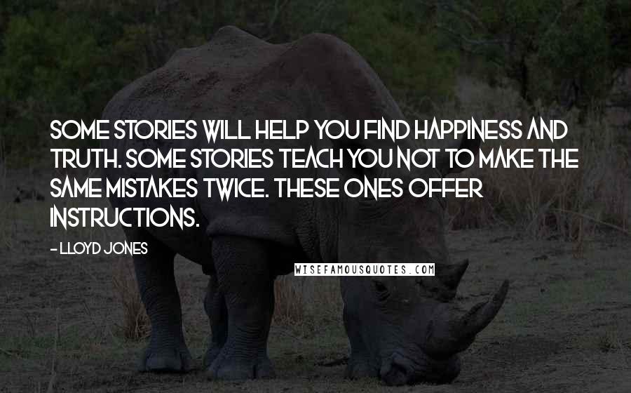 Lloyd Jones Quotes: Some stories will help you find happiness and truth. Some stories teach you not to make the same mistakes twice. These ones offer instructions.