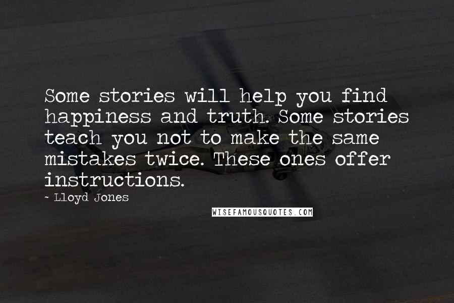 Lloyd Jones Quotes: Some stories will help you find happiness and truth. Some stories teach you not to make the same mistakes twice. These ones offer instructions.