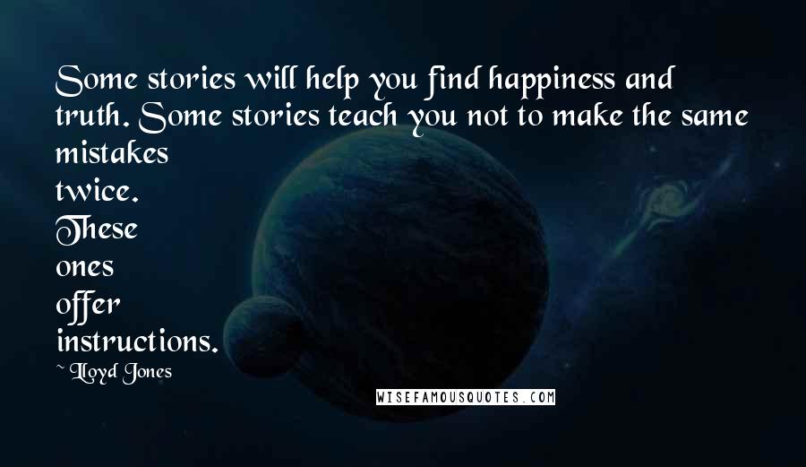 Lloyd Jones Quotes: Some stories will help you find happiness and truth. Some stories teach you not to make the same mistakes twice. These ones offer instructions.