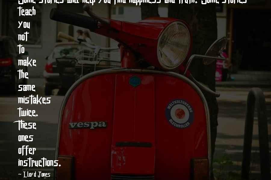 Lloyd Jones Quotes: Some stories will help you find happiness and truth. Some stories teach you not to make the same mistakes twice. These ones offer instructions.