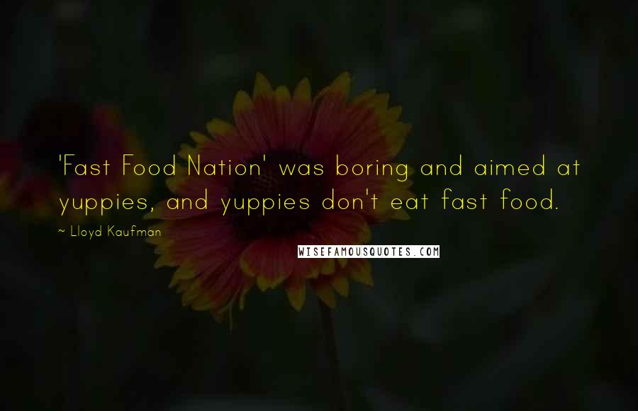 Lloyd Kaufman Quotes: 'Fast Food Nation' was boring and aimed at yuppies, and yuppies don't eat fast food.