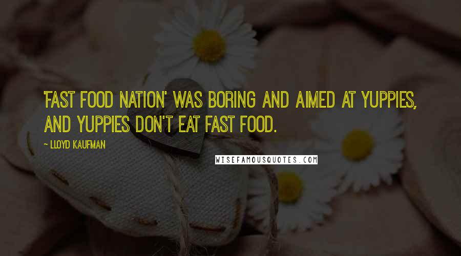 Lloyd Kaufman Quotes: 'Fast Food Nation' was boring and aimed at yuppies, and yuppies don't eat fast food.