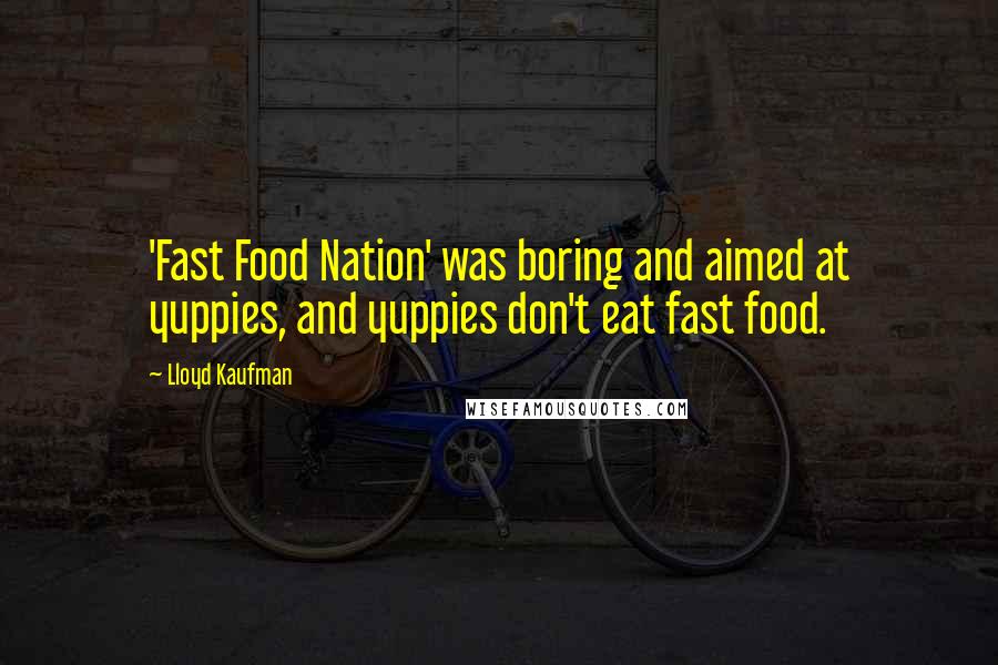 Lloyd Kaufman Quotes: 'Fast Food Nation' was boring and aimed at yuppies, and yuppies don't eat fast food.