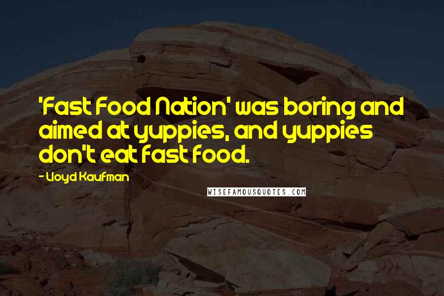 Lloyd Kaufman Quotes: 'Fast Food Nation' was boring and aimed at yuppies, and yuppies don't eat fast food.