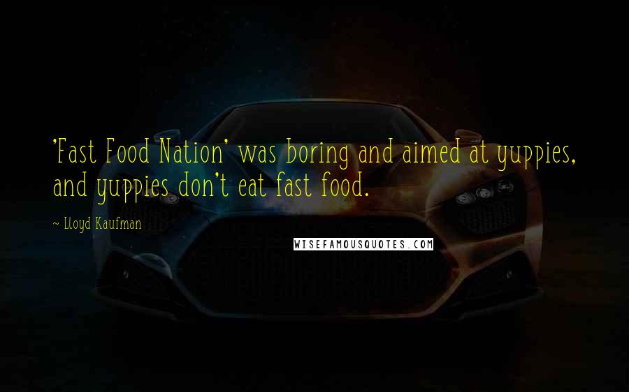 Lloyd Kaufman Quotes: 'Fast Food Nation' was boring and aimed at yuppies, and yuppies don't eat fast food.