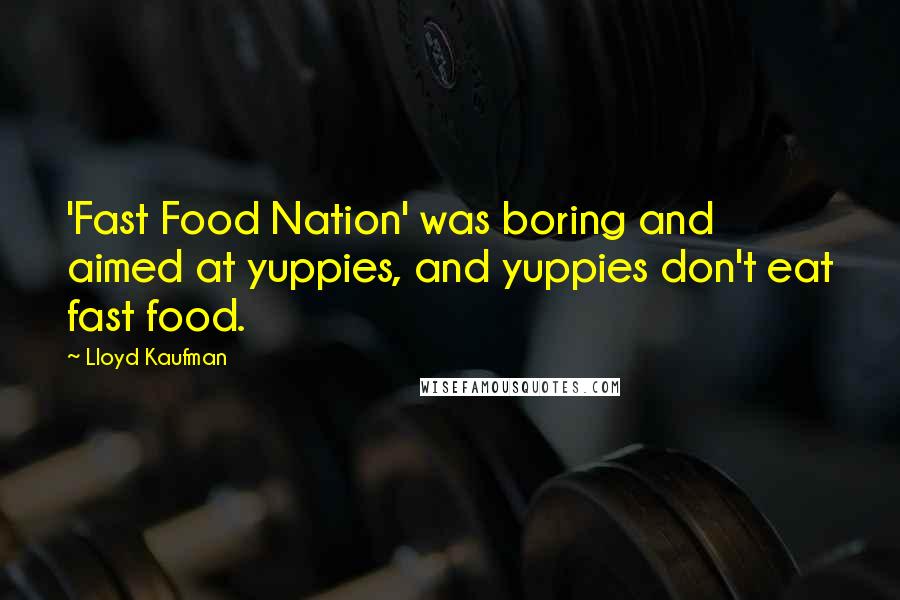 Lloyd Kaufman Quotes: 'Fast Food Nation' was boring and aimed at yuppies, and yuppies don't eat fast food.