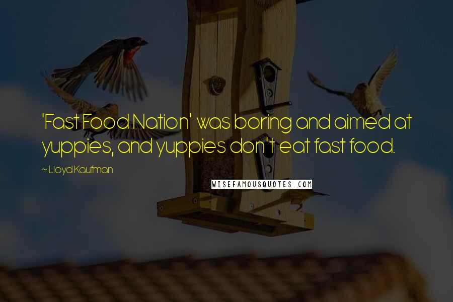 Lloyd Kaufman Quotes: 'Fast Food Nation' was boring and aimed at yuppies, and yuppies don't eat fast food.