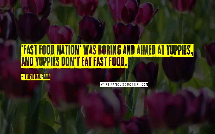 Lloyd Kaufman Quotes: 'Fast Food Nation' was boring and aimed at yuppies, and yuppies don't eat fast food.