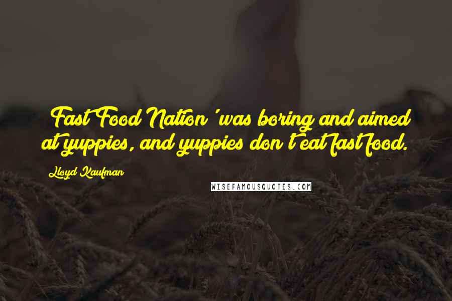 Lloyd Kaufman Quotes: 'Fast Food Nation' was boring and aimed at yuppies, and yuppies don't eat fast food.