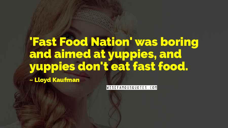 Lloyd Kaufman Quotes: 'Fast Food Nation' was boring and aimed at yuppies, and yuppies don't eat fast food.