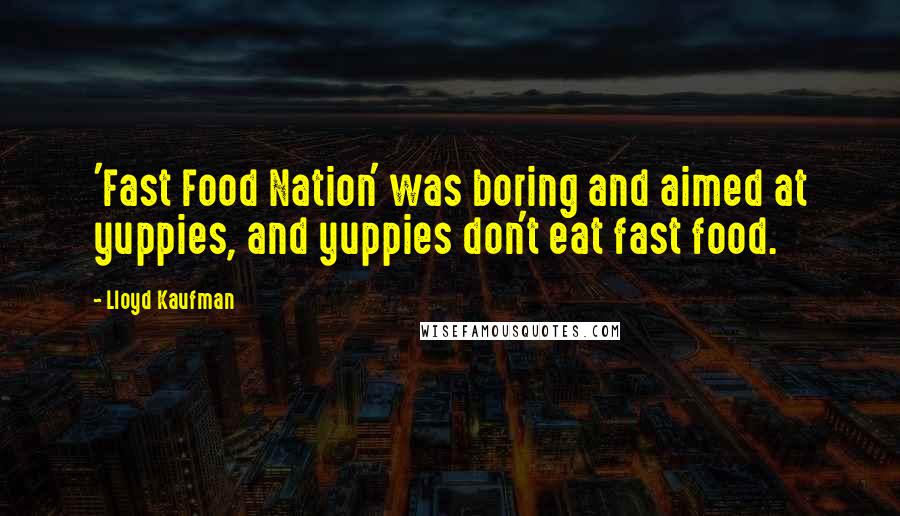 Lloyd Kaufman Quotes: 'Fast Food Nation' was boring and aimed at yuppies, and yuppies don't eat fast food.