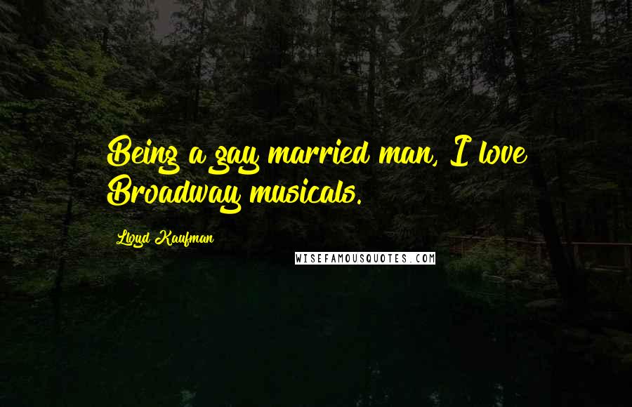 Lloyd Kaufman Quotes: Being a gay married man, I love Broadway musicals.