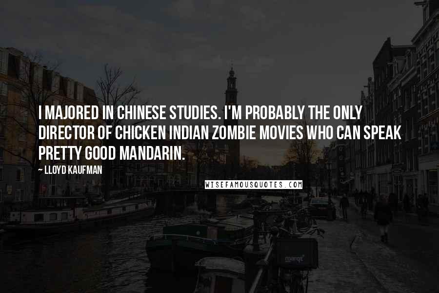 Lloyd Kaufman Quotes: I majored in Chinese Studies. I'm probably the only director of chicken Indian zombie movies who can speak pretty good Mandarin.