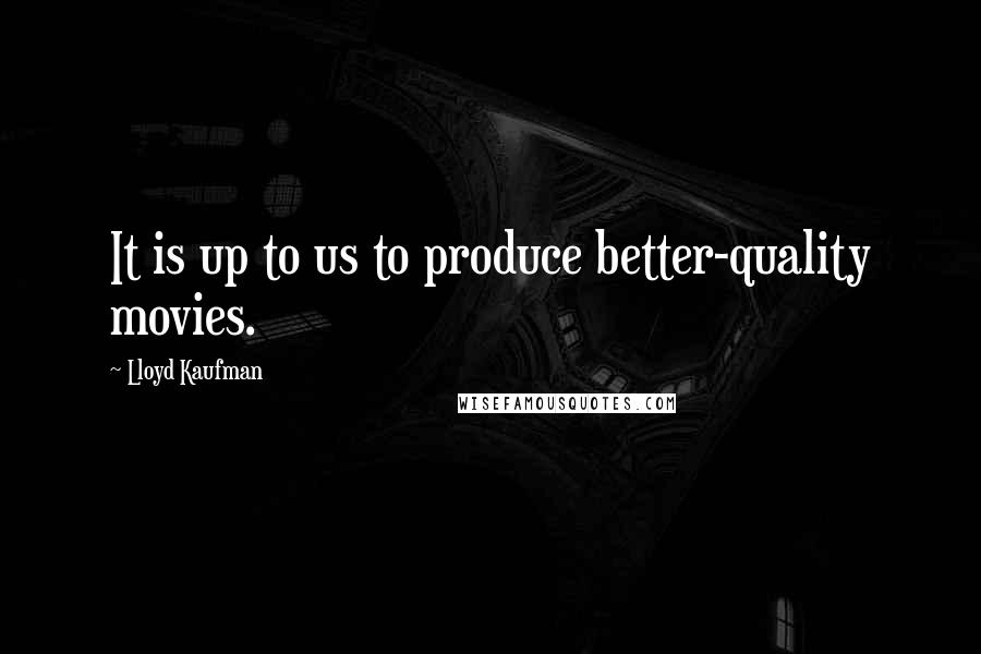 Lloyd Kaufman Quotes: It is up to us to produce better-quality movies.