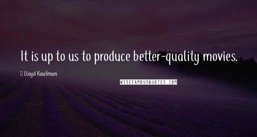 Lloyd Kaufman Quotes: It is up to us to produce better-quality movies.