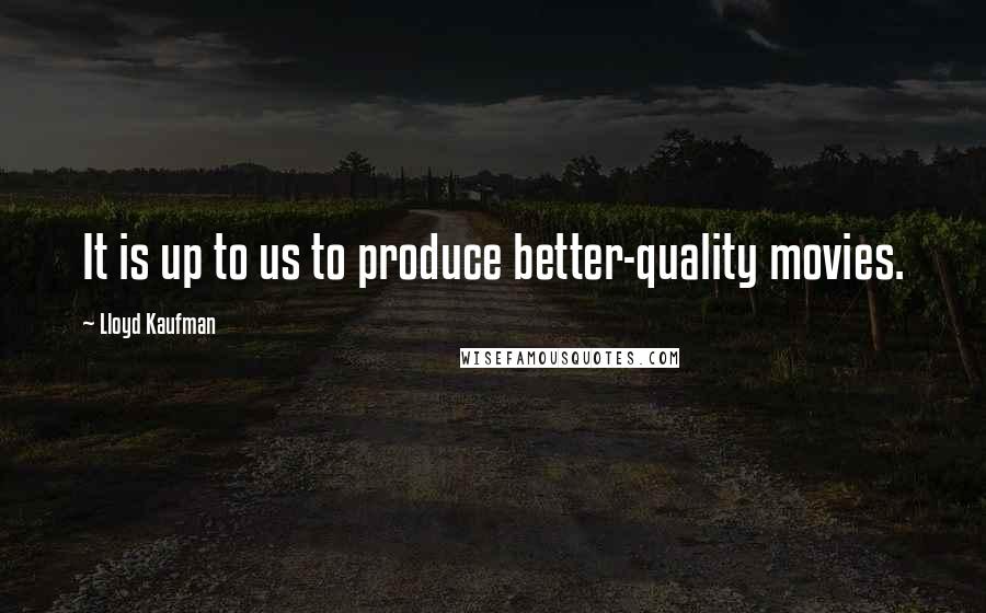 Lloyd Kaufman Quotes: It is up to us to produce better-quality movies.