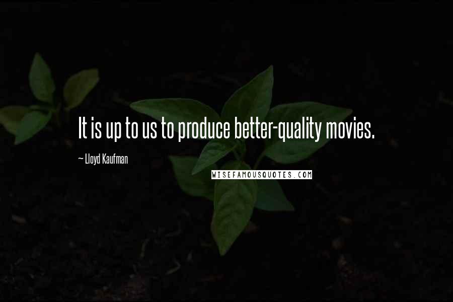 Lloyd Kaufman Quotes: It is up to us to produce better-quality movies.