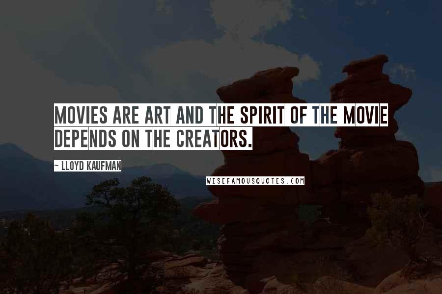 Lloyd Kaufman Quotes: Movies are art and the spirit of the movie depends on the creators.