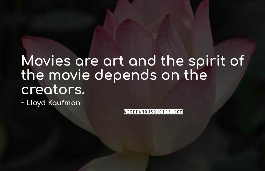 Lloyd Kaufman Quotes: Movies are art and the spirit of the movie depends on the creators.