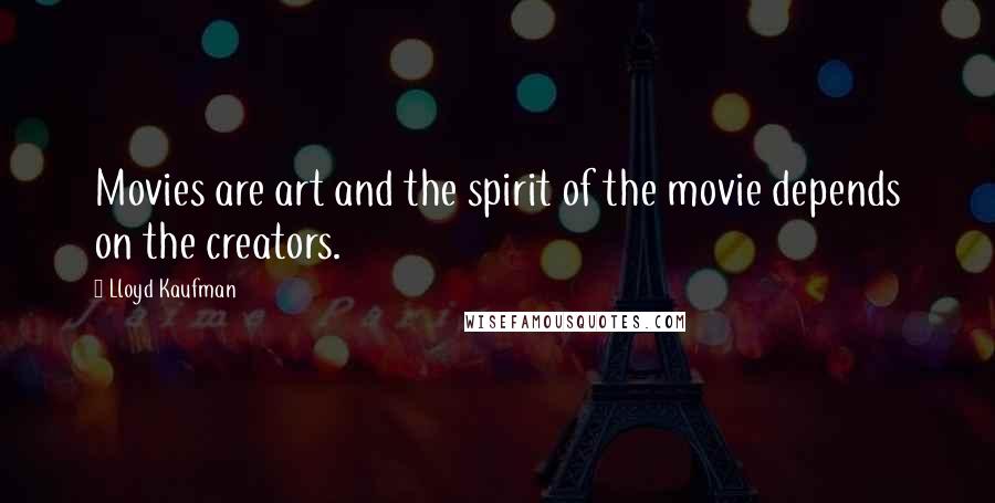 Lloyd Kaufman Quotes: Movies are art and the spirit of the movie depends on the creators.