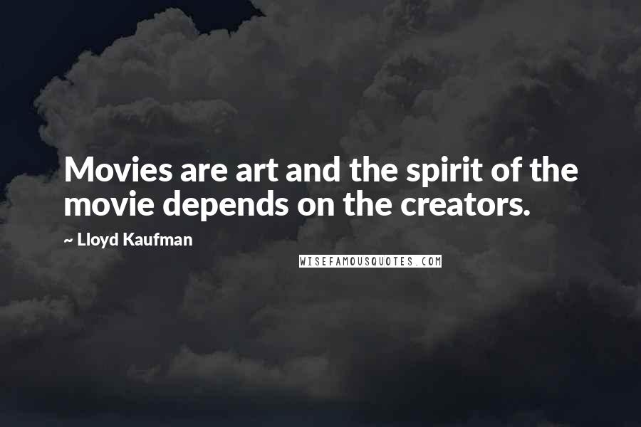 Lloyd Kaufman Quotes: Movies are art and the spirit of the movie depends on the creators.