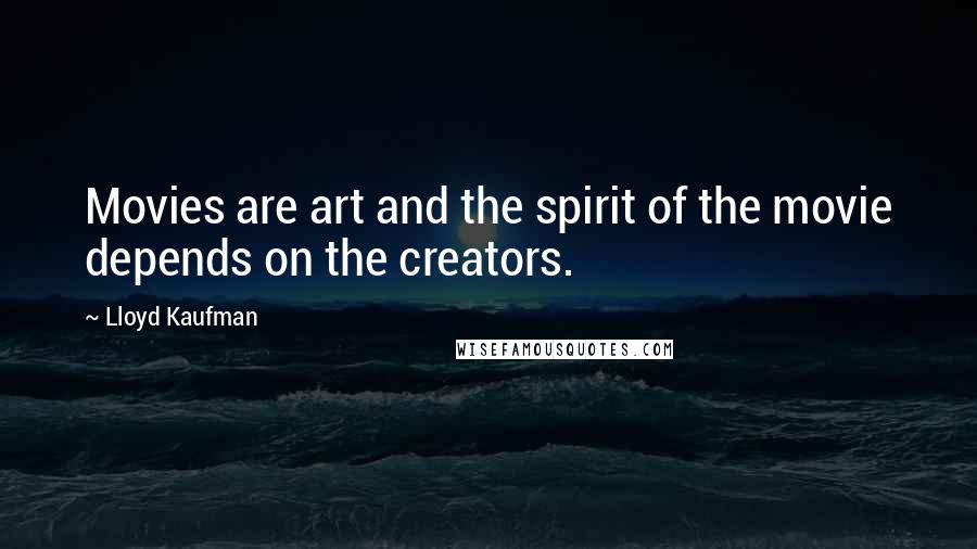 Lloyd Kaufman Quotes: Movies are art and the spirit of the movie depends on the creators.