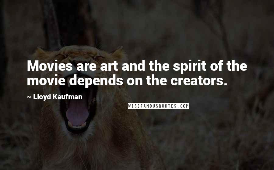 Lloyd Kaufman Quotes: Movies are art and the spirit of the movie depends on the creators.