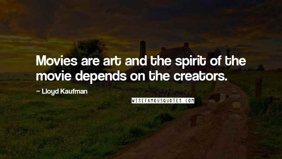 Lloyd Kaufman Quotes: Movies are art and the spirit of the movie depends on the creators.