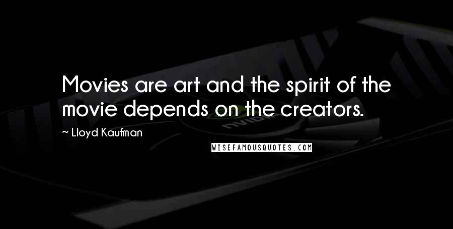 Lloyd Kaufman Quotes: Movies are art and the spirit of the movie depends on the creators.