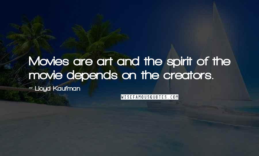 Lloyd Kaufman Quotes: Movies are art and the spirit of the movie depends on the creators.