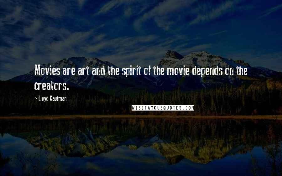 Lloyd Kaufman Quotes: Movies are art and the spirit of the movie depends on the creators.