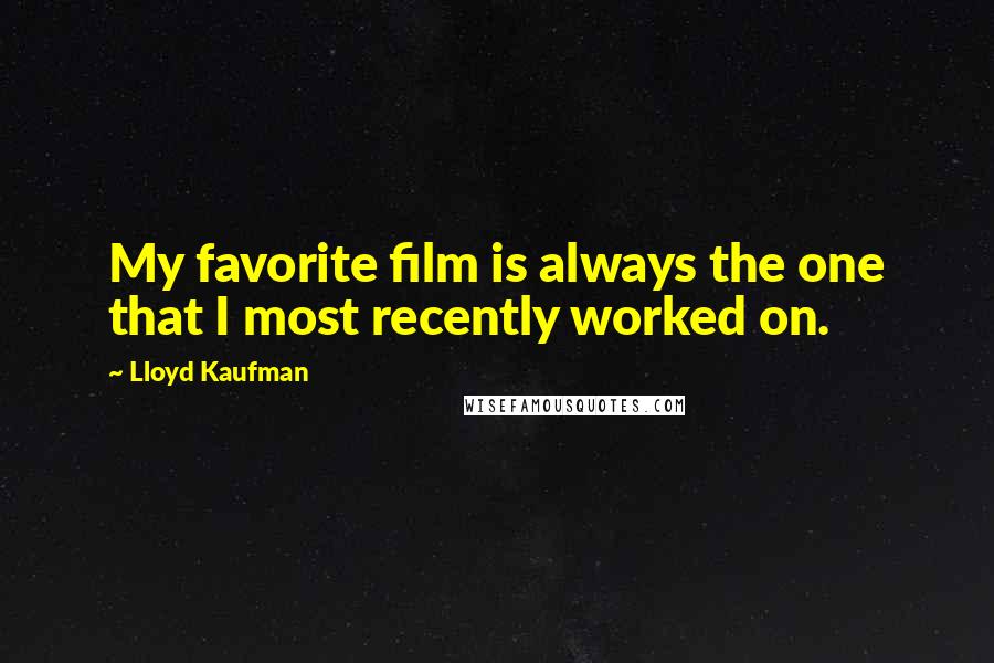Lloyd Kaufman Quotes: My favorite film is always the one that I most recently worked on.