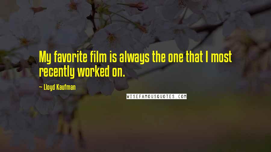 Lloyd Kaufman Quotes: My favorite film is always the one that I most recently worked on.