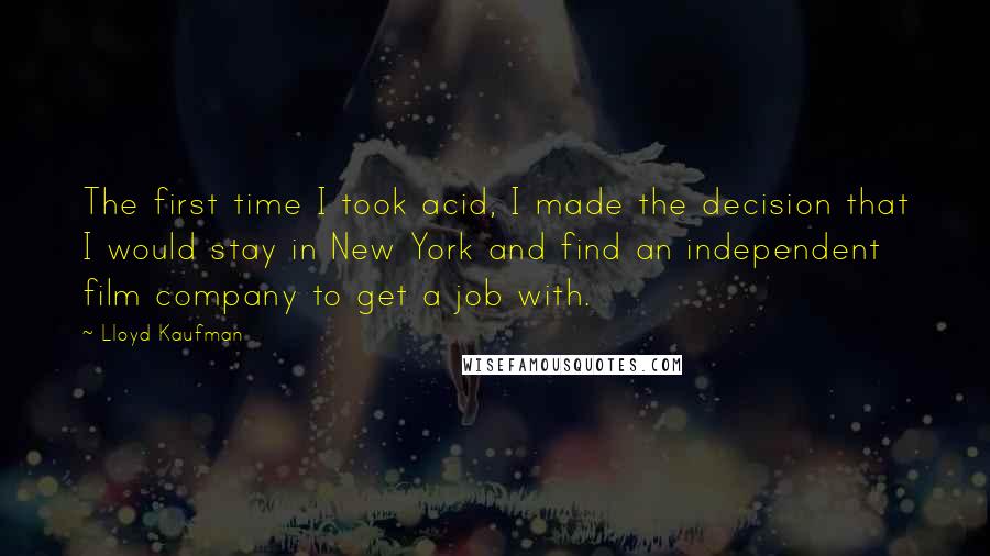 Lloyd Kaufman Quotes: The first time I took acid, I made the decision that I would stay in New York and find an independent film company to get a job with.