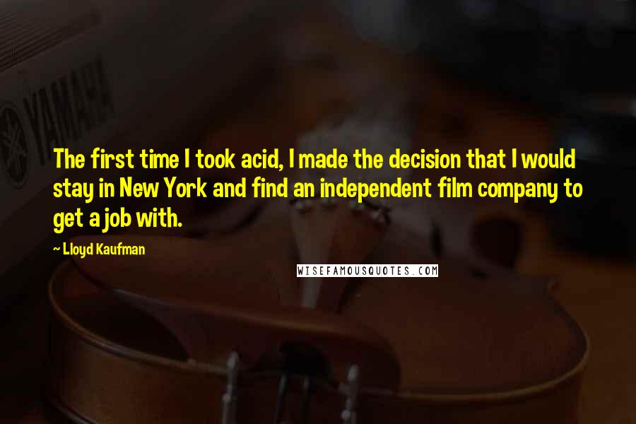 Lloyd Kaufman Quotes: The first time I took acid, I made the decision that I would stay in New York and find an independent film company to get a job with.