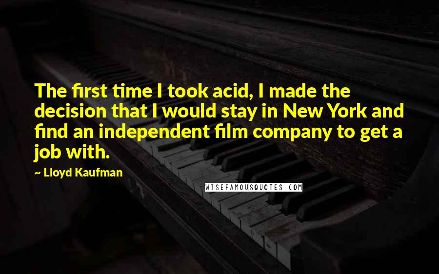 Lloyd Kaufman Quotes: The first time I took acid, I made the decision that I would stay in New York and find an independent film company to get a job with.