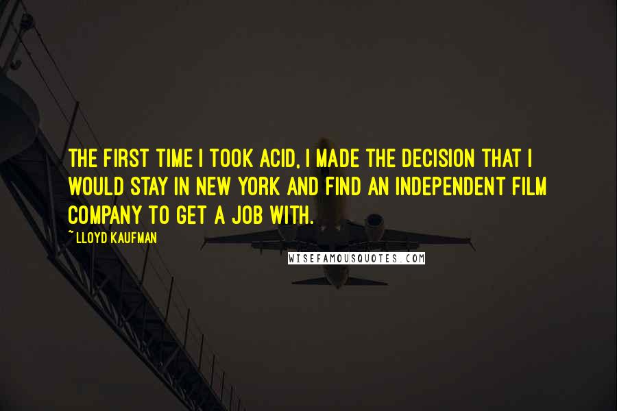 Lloyd Kaufman Quotes: The first time I took acid, I made the decision that I would stay in New York and find an independent film company to get a job with.