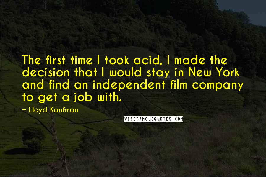 Lloyd Kaufman Quotes: The first time I took acid, I made the decision that I would stay in New York and find an independent film company to get a job with.