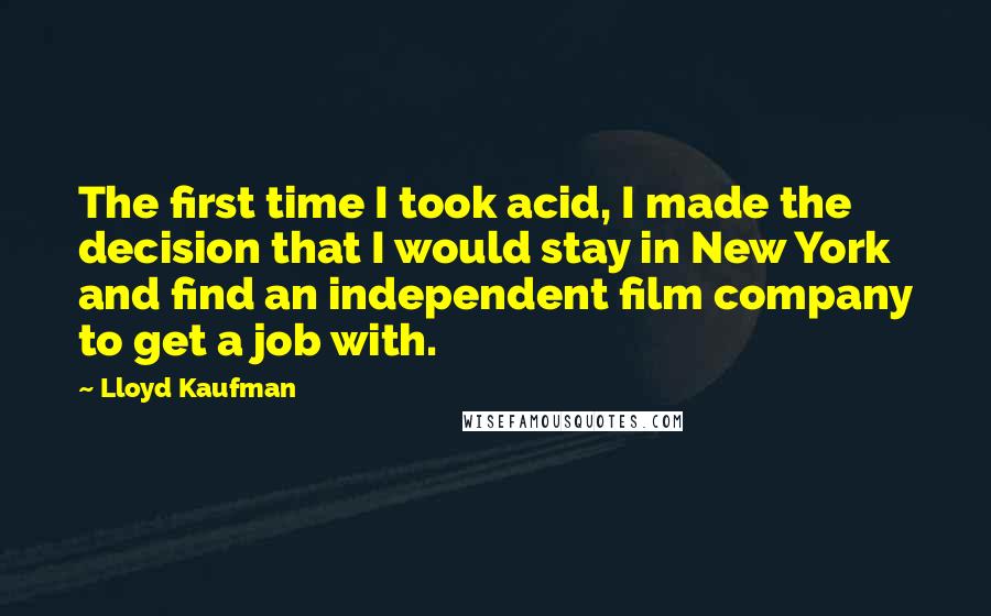 Lloyd Kaufman Quotes: The first time I took acid, I made the decision that I would stay in New York and find an independent film company to get a job with.