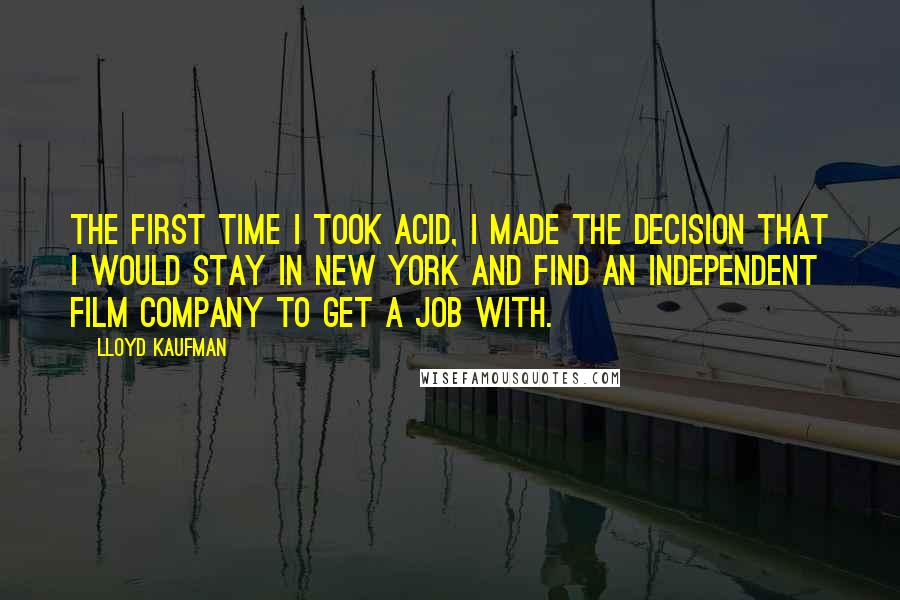 Lloyd Kaufman Quotes: The first time I took acid, I made the decision that I would stay in New York and find an independent film company to get a job with.