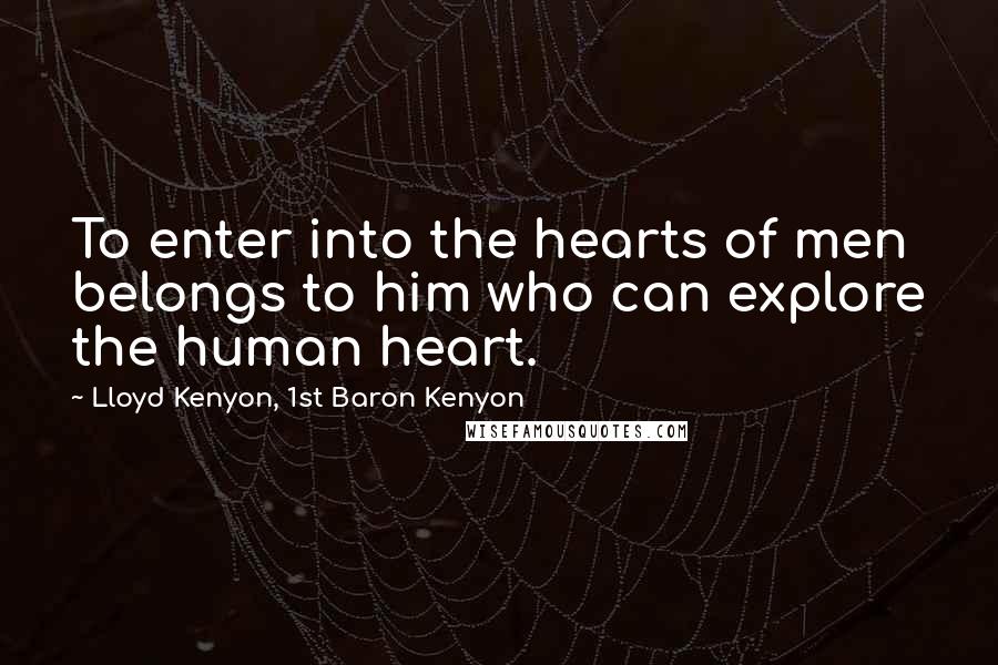 Lloyd Kenyon, 1st Baron Kenyon Quotes: To enter into the hearts of men belongs to him who can explore the human heart.