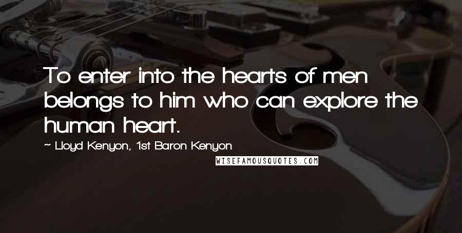 Lloyd Kenyon, 1st Baron Kenyon Quotes: To enter into the hearts of men belongs to him who can explore the human heart.