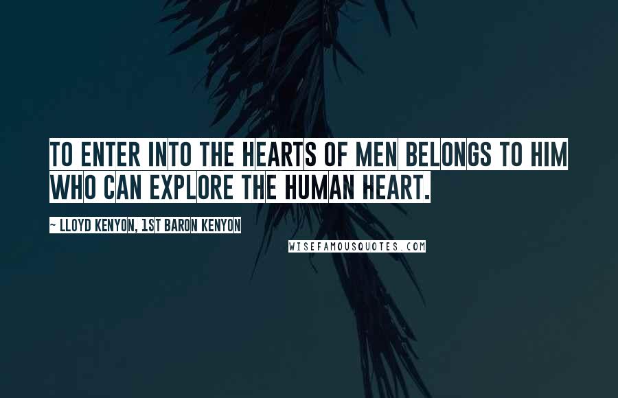 Lloyd Kenyon, 1st Baron Kenyon Quotes: To enter into the hearts of men belongs to him who can explore the human heart.